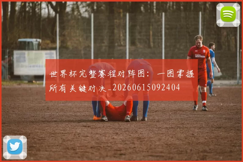 世界杯完整赛程对阵图:一图掌握所有关键对决_20260615092404