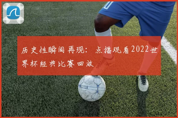 历史性瞬间再现:点播观看2022世界杯经典比赛回放