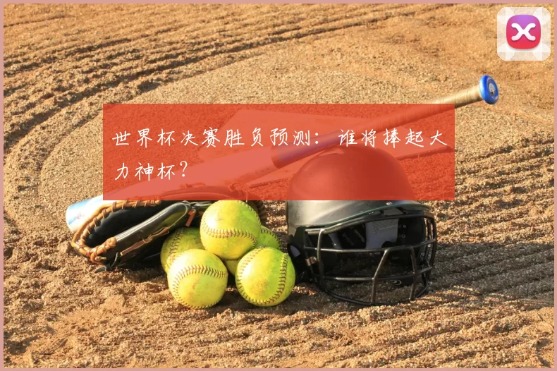 世界杯决赛胜负预测：谁将捧起大力神杯？