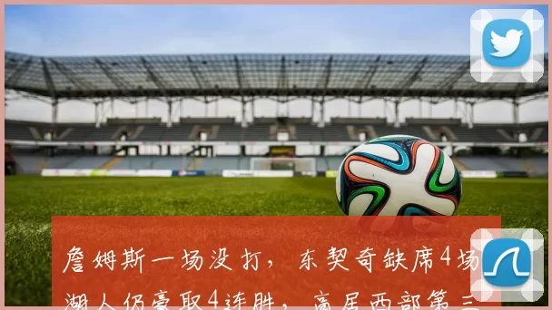 詹姆斯一场没打,东契奇缺席4场!湖人仍豪取4连胜,高居西部第三