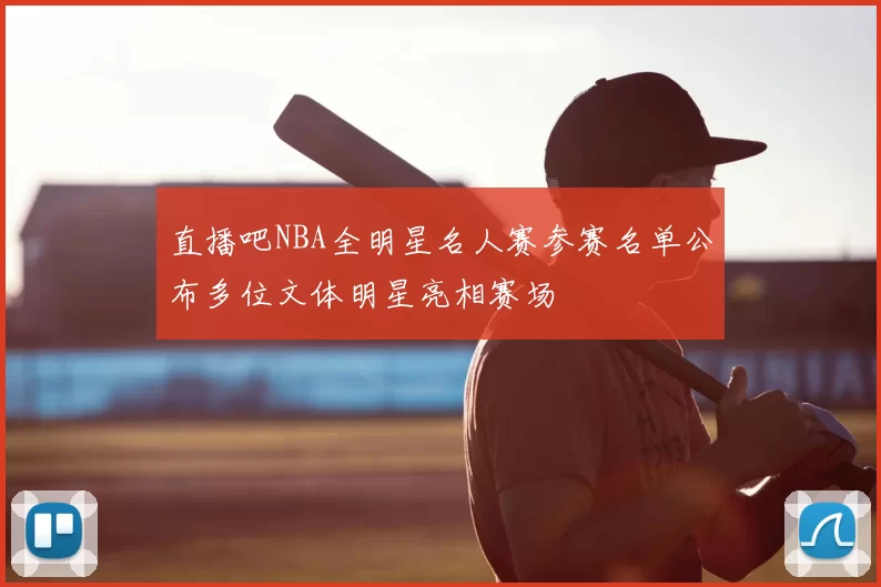 直播吧NBA全明星名人赛参赛名单公布多位文体明星亮相赛场