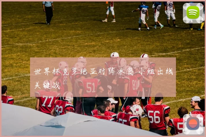 世界杯克罗地亚对阵冰岛 小组出线关键战