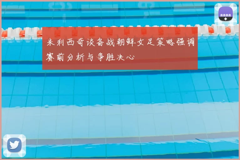 米利西奇谈备战朝鲜女足策略强调赛前分析与争胜决心