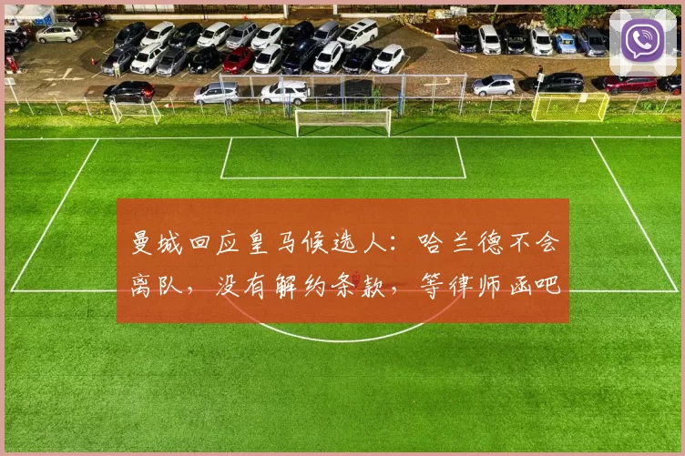 曼城回应皇马候选人:哈兰德不会离队,没有解约条款,等律师函吧