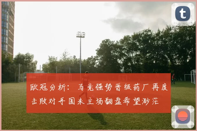 欧冠分析：马竞强势晋级药厂再度击败对手国米主场翻盘希望渺茫
