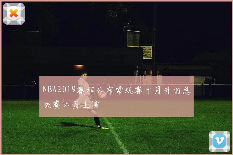 NBA2019赛程公布常规赛十月开打总决赛六月上演