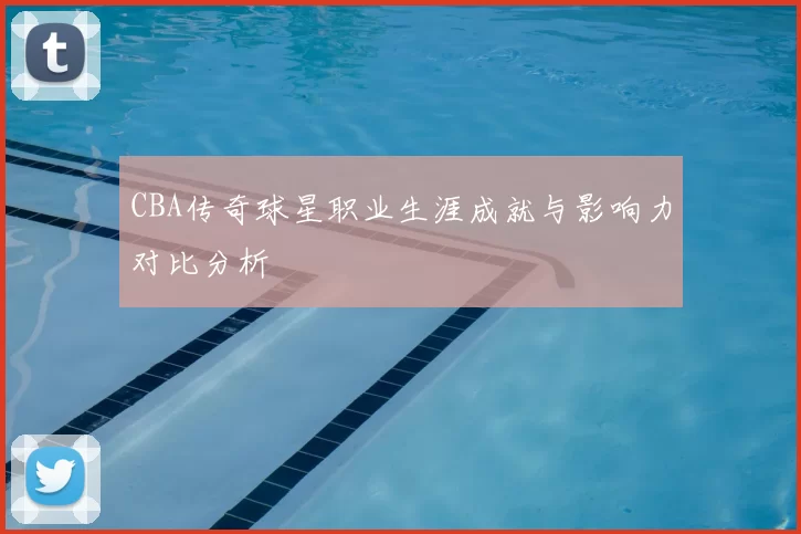 CBA传奇球星职业生涯成就与影响力对比分析