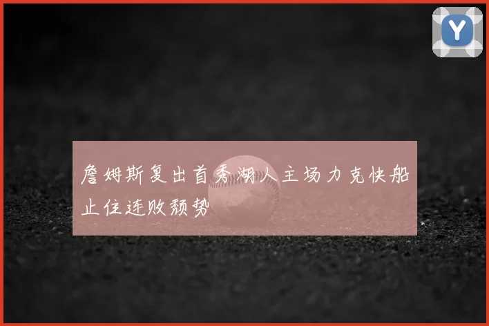 詹姆斯复出首秀湖人主场力克快船止住连败颓势