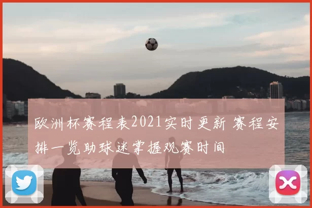欧洲杯赛程表2021实时更新 赛程安排一览助球迷掌握观赛时间