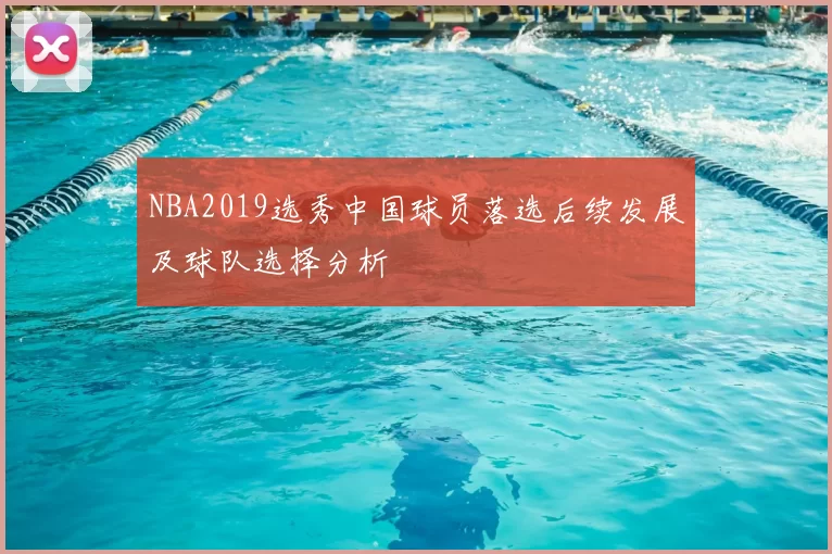 NBA2019选秀中国球员落选后续发展及球队选择分析