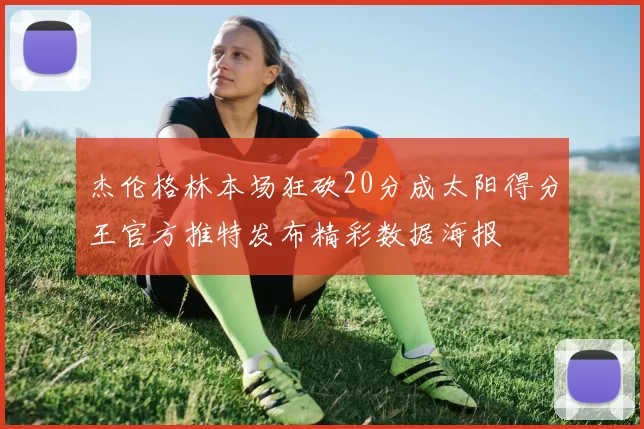 杰伦格林本场狂砍20分成太阳得分王官方推特发布精彩数据海报