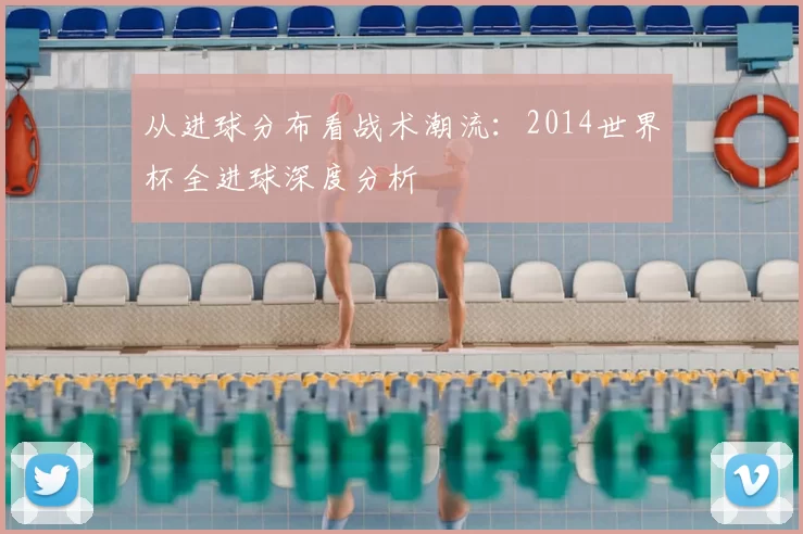 从进球分布看战术潮流:2014世界杯全进球深度分析