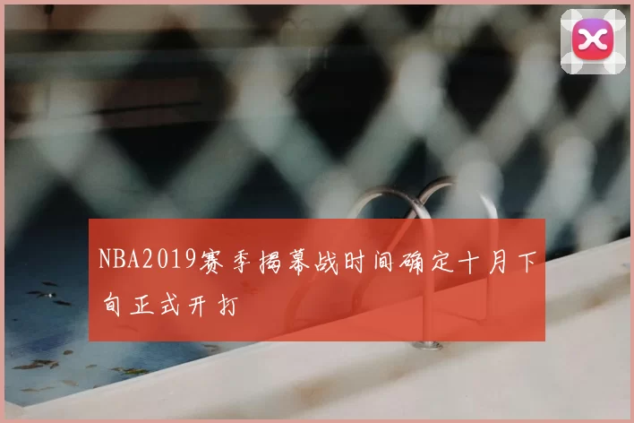 NBA2019赛季揭幕战时间确定十月下旬正式开打