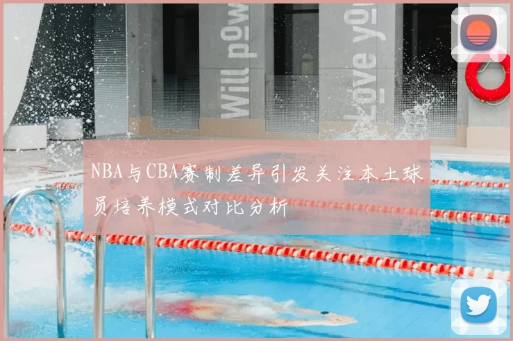 NBA与CBA赛制差异引发关注本土球员培养模式对比分析