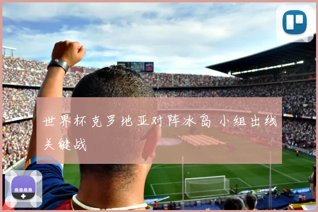 世界杯克罗地亚对阵冰岛 小组出线关键战