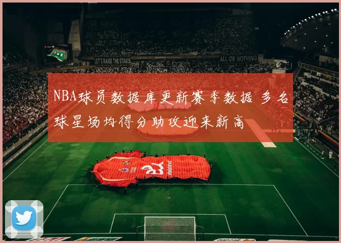 NBA球员数据库更新赛季数据 多名球星场均得分助攻迎来新高