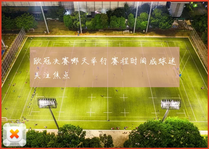 欧冠决赛哪天举行 赛程时间成球迷关注焦点