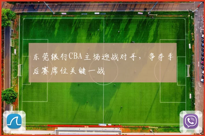 东莞银行CBA主场迎战对手，争夺季后赛席位关键一战