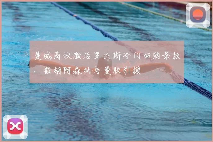 曼城商议激活罗杰斯冷门回购条款,截胡阿森纳与曼联引援