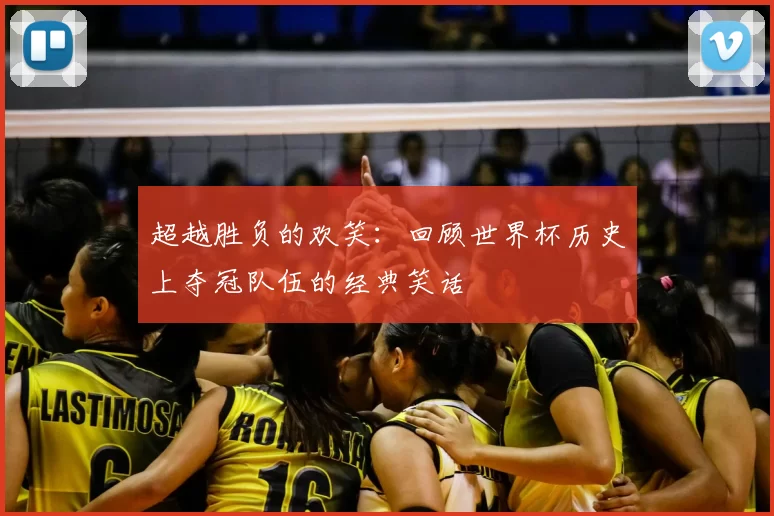 超越胜负的欢笑:回顾世界杯历史上夺冠队伍的经典笑话