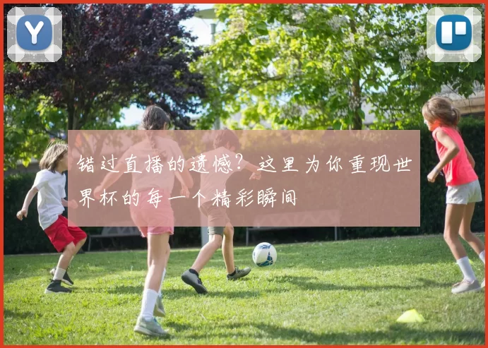 错过直播的遗憾?这里为你重现世界杯的每一个精彩瞬间