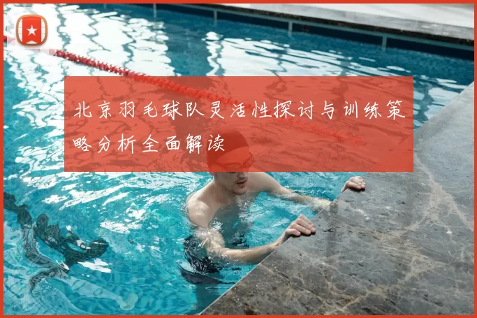 北京羽毛球队灵活性探讨与训练策略分析全面解读