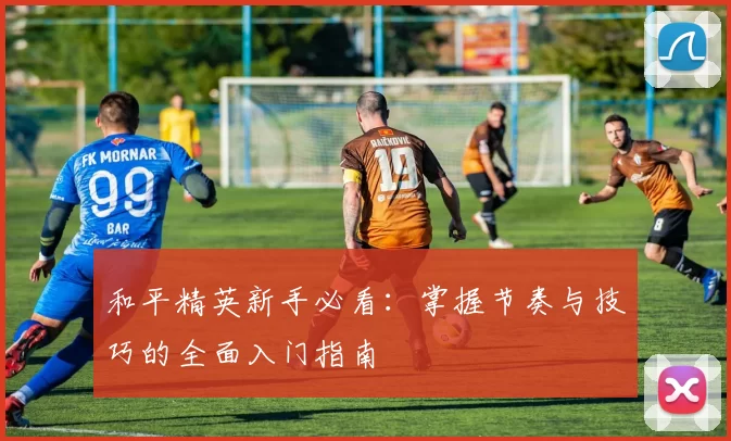 和平精英新手必看:掌握节奏与技巧的全面入门指南