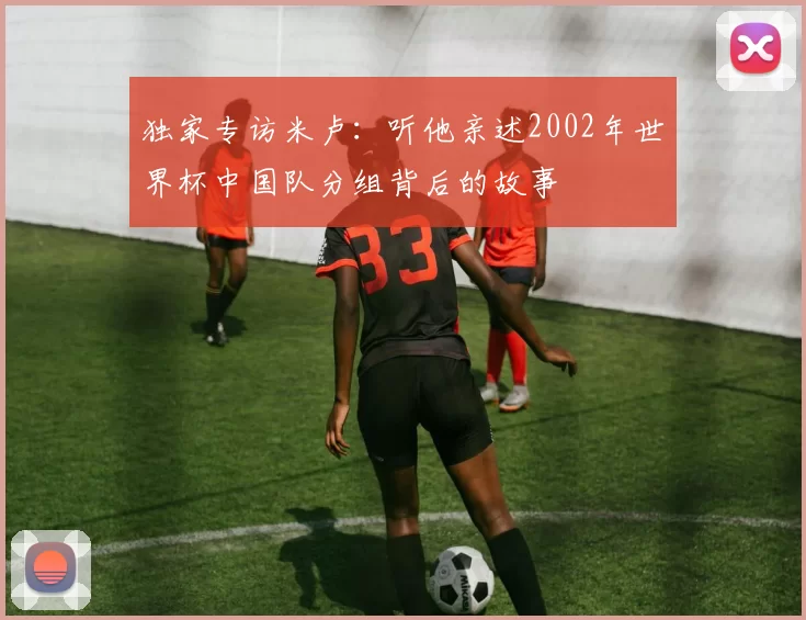 独家专访米卢:听他亲述2002年世界杯中国队分组背后的故事