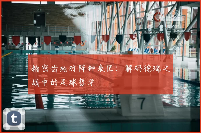 精密齿轮对阵钟表匠:解码德瑞之战中的足球哲学
