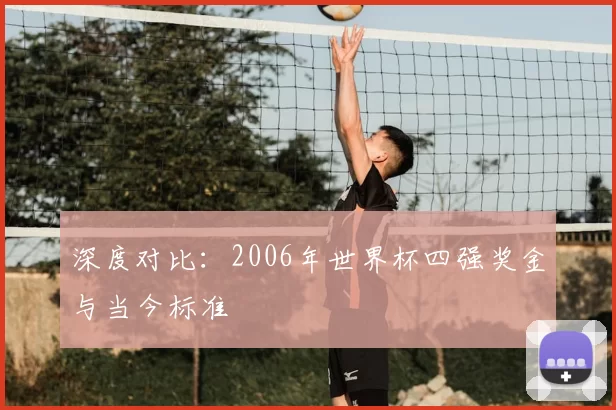 深度对比：2006年世界杯四强奖金与当今标准