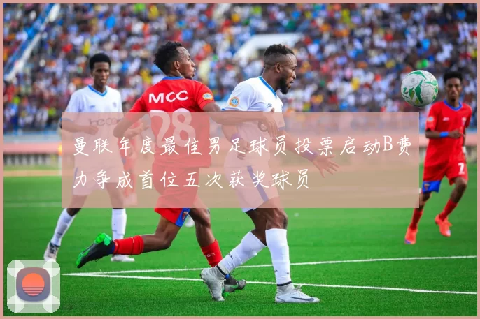 曼联年度最佳男足球员投票启动B费力争成首位五次获奖球员
