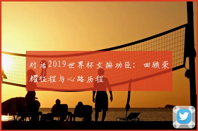 对话2019世界杯女排功臣:回顾荣耀征程与心路历程