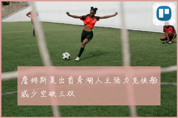 詹姆斯复出首秀湖人主场力克快船威少空砍三双