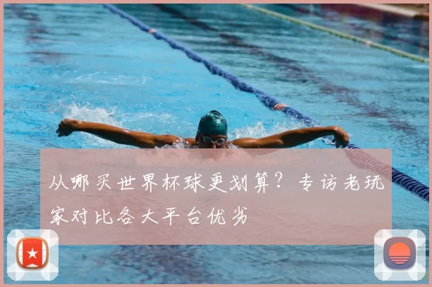 从哪买世界杯球更划算?专访老玩家对比各大平台优劣