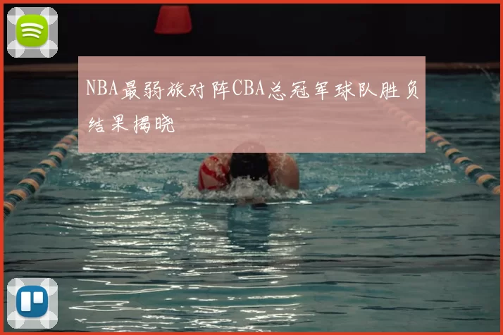 NBA最弱旅对阵CBA总冠军球队胜负结果揭晓
