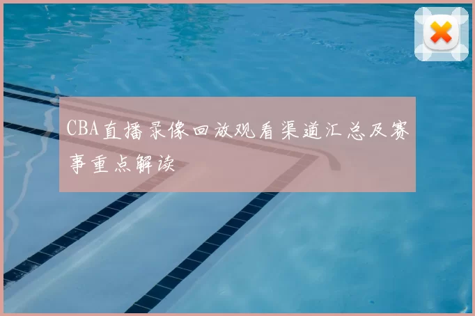 CBA直播录像回放观看渠道汇总及赛事重点解读