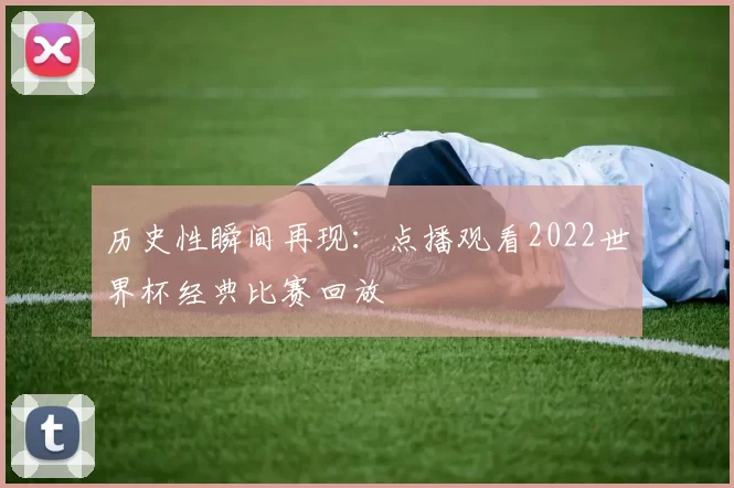历史性瞬间再现:点播观看2022世界杯经典比赛回放