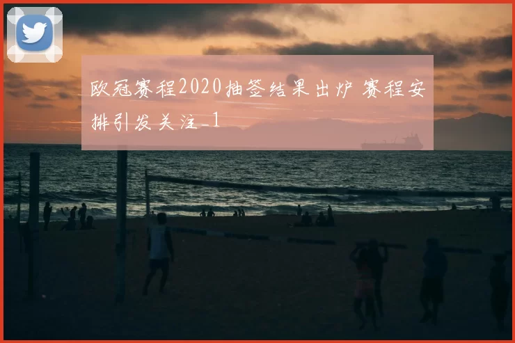 欧冠赛程2020抽签结果出炉 赛程安排引发关注_1