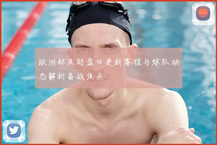欧洲杯及时盘口更新赛程与球队动态解析备战焦点