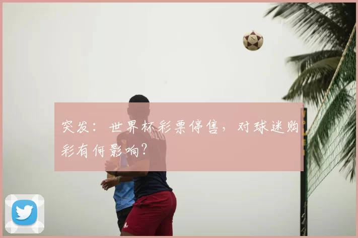 突发：世界杯彩票停售，对球迷购彩有何影响？