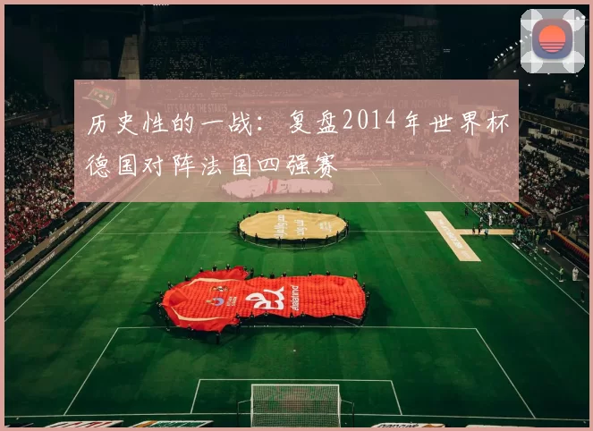 历史性的一战:复盘2014年世界杯德国对阵法国四强赛