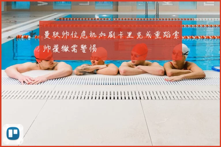 曼联帅位危机加剧卡里克或重蹈索帅覆辙需警惕