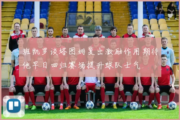 班凯罗谈塔图姆复出激励作用期待他早日回归赛场提升球队士气