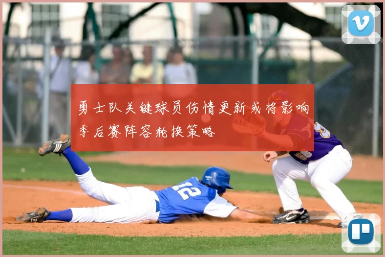 勇士队关键球员伤情更新或将影响季后赛阵容轮换策略