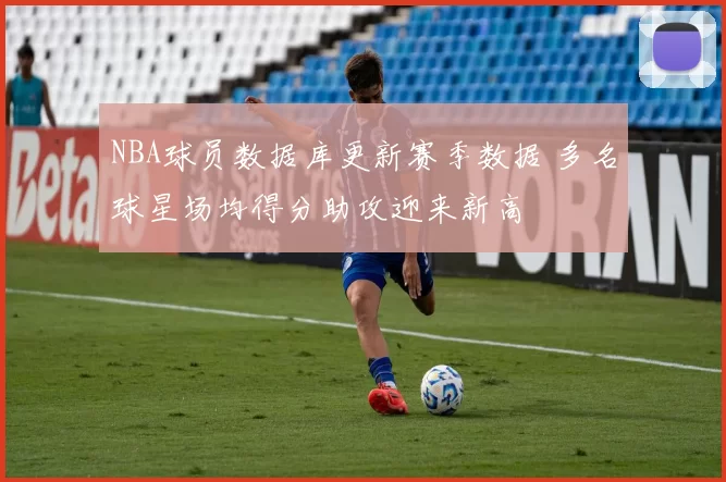 NBA球员数据库更新赛季数据 多名球星场均得分助攻迎来新高