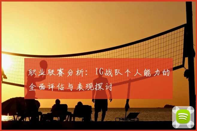 职业联赛分析:IG战队个人能力的全面评估与表现探讨
