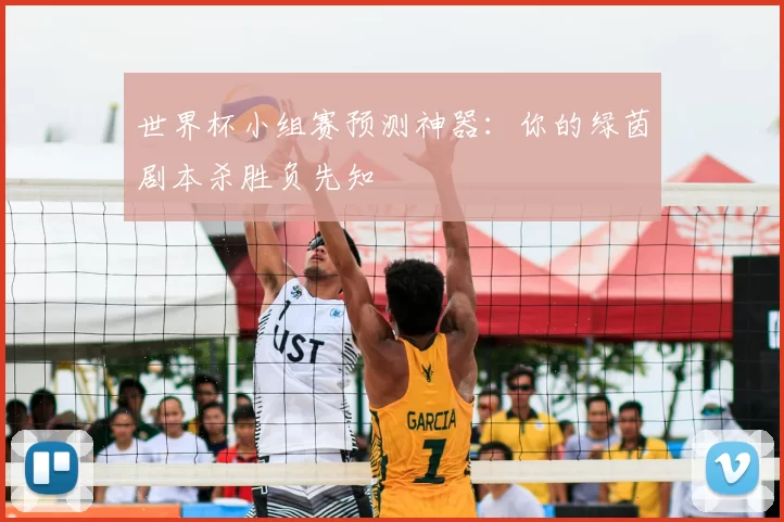 世界杯小组赛预测神器：你的绿茵剧本杀胜负先知
