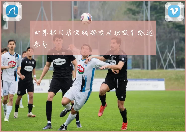世界杯门店促销游戏活动吸引球迷参与