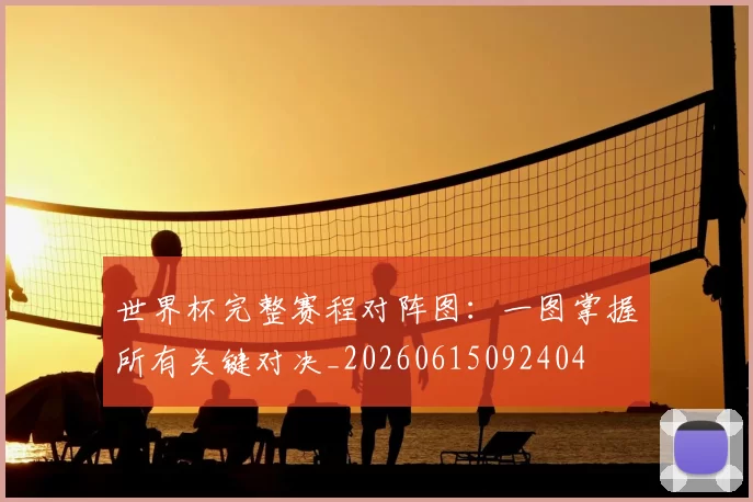 世界杯完整赛程对阵图：一图掌握所有关键对决_20260615092404
