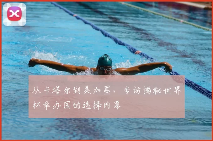 从卡塔尔到美加墨,专访揭秘世界杯举办国的选择内幕